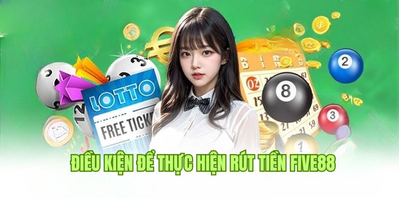 Rút Tiền Five88 1 Thông tin về điều kiện cần đáp ứng khi rút tiền Five88